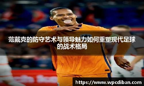 范戴克的防守艺术与领导魅力如何重塑现代足球的战术格局