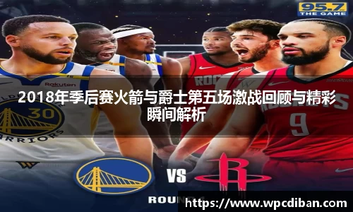2018年季后赛火箭与爵士第五场激战回顾与精彩瞬间解析