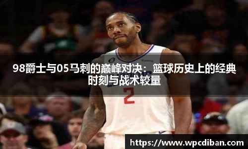 98爵士与05马刺的巅峰对决：篮球历史上的经典时刻与战术较量