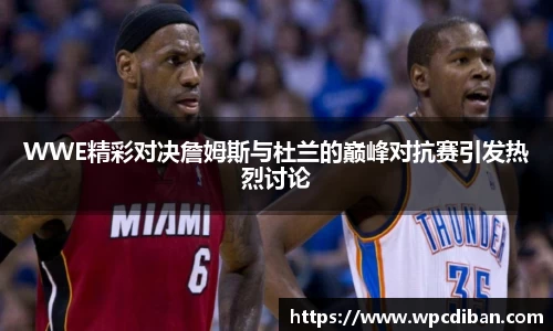 WWE精彩对决詹姆斯与杜兰的巅峰对抗赛引发热烈讨论