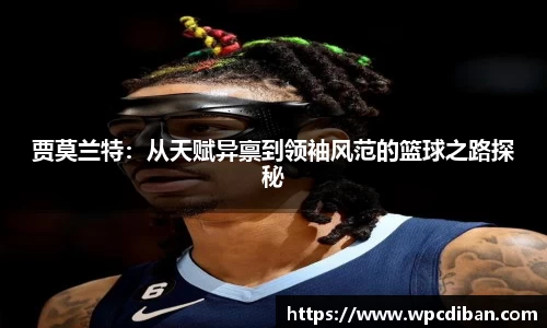 贾莫兰特：从天赋异禀到领袖风范的篮球之路探秘