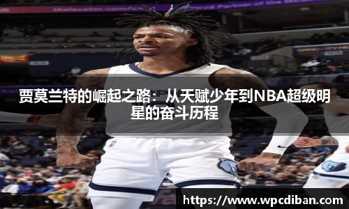 贾莫兰特的崛起之路：从天赋少年到NBA超级明星的奋斗历程