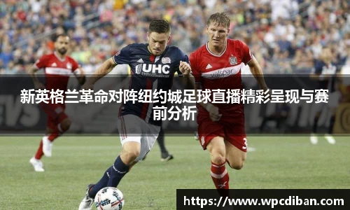 新英格兰革命对阵纽约城足球直播精彩呈现与赛前分析