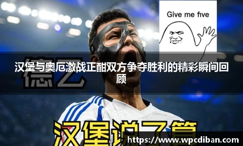 汉堡与奥厄激战正酣双方争夺胜利的精彩瞬间回顾