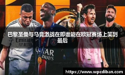 巴黎圣曼与马竞激战在即谁能在欧冠赛场上笑到最后