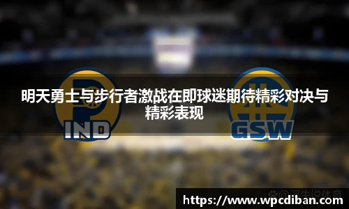 明天勇士与步行者激战在即球迷期待精彩对决与精彩表现