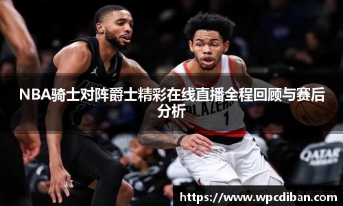 NBA骑士对阵爵士精彩在线直播全程回顾与赛后分析