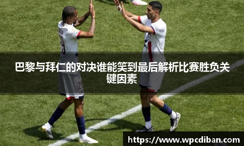巴黎与拜仁的对决谁能笑到最后解析比赛胜负关键因素