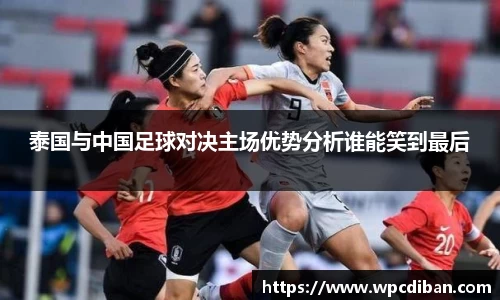 泰国与中国足球对决主场优势分析谁能笑到最后